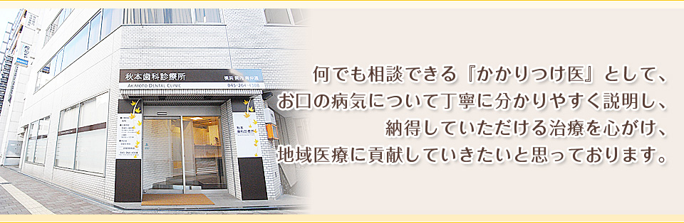 何でも相談できる「かかりつけ医」として、お口の病気について丁寧に分かりやすく説明し、納得していただける治療を心がけ、地域医療に貢献していきたいと思っております。